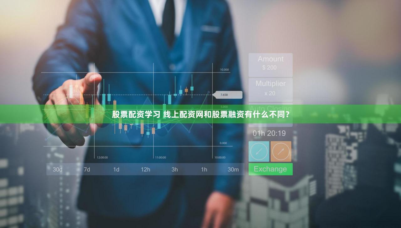 股票配资学习 线上配资网和股票融资有什么不同？