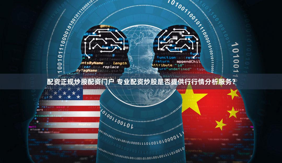 配资正规炒股配资门户 专业配资炒股是否提供行行情分析服务？