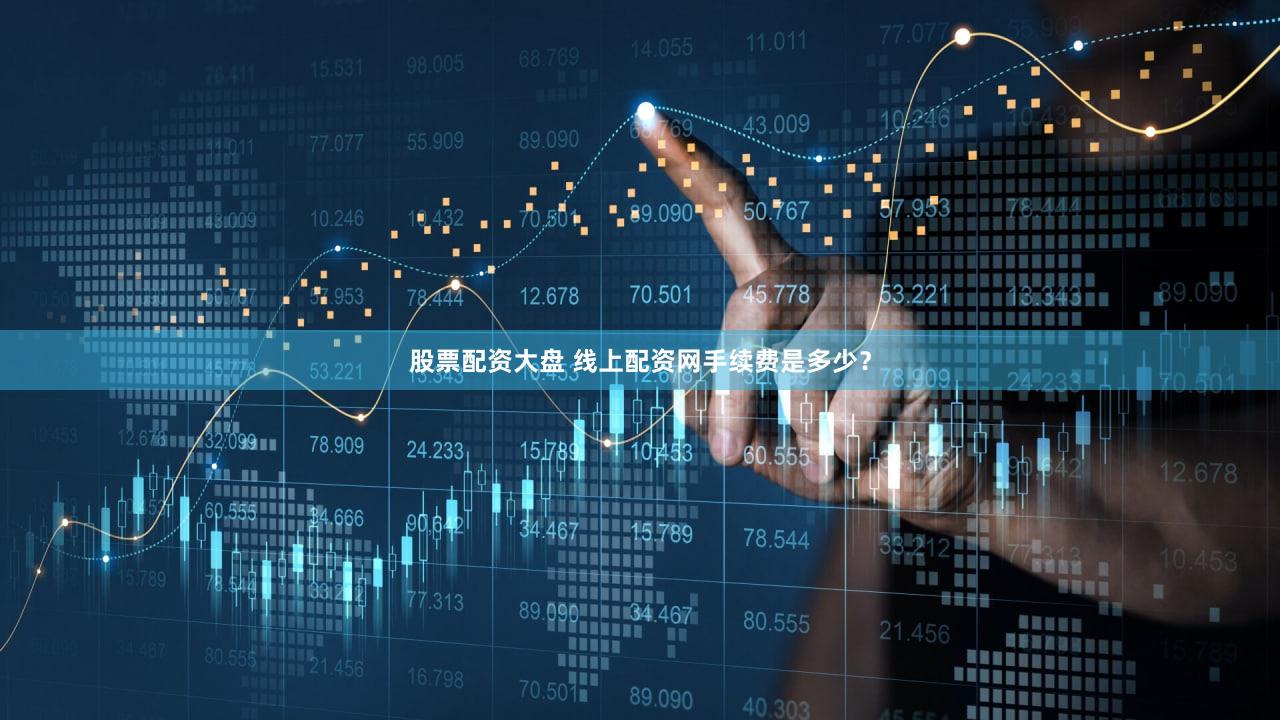 股票配资大盘 线上配资网手续费是多少？