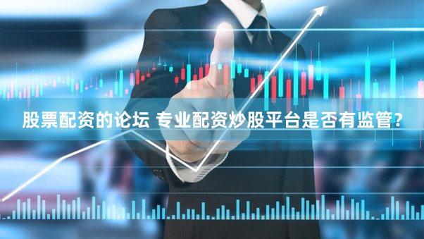 股票配资的论坛 专业配资炒股平台是否有监管？