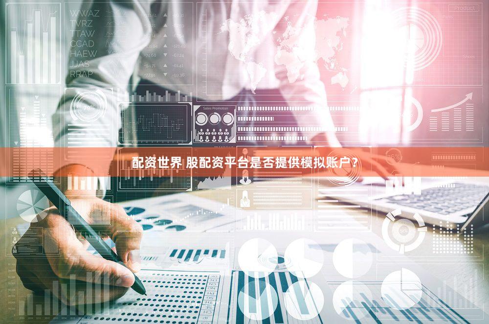 配资世界 股配资平台是否提供模拟账户？