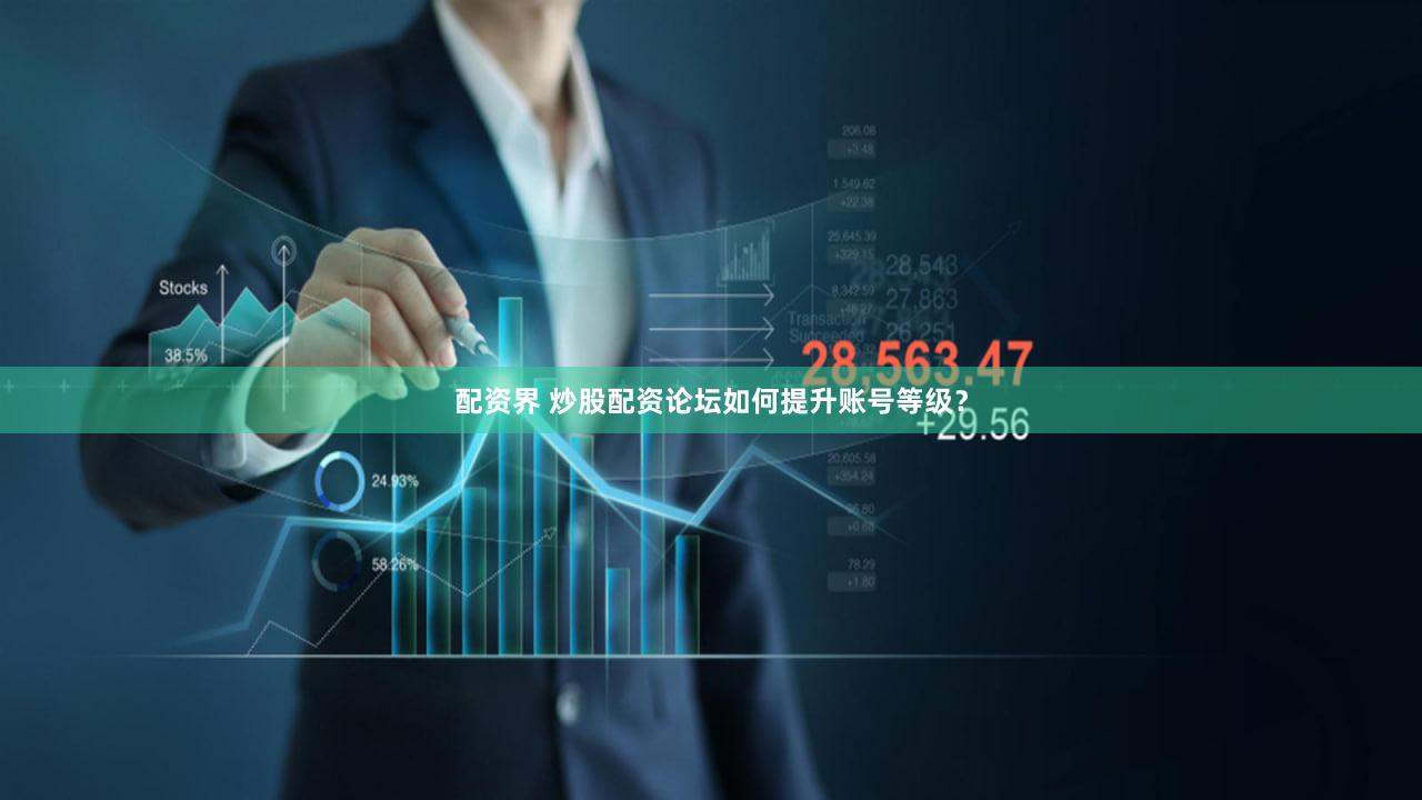 配资界 炒股配资论坛如何提升账号等级？