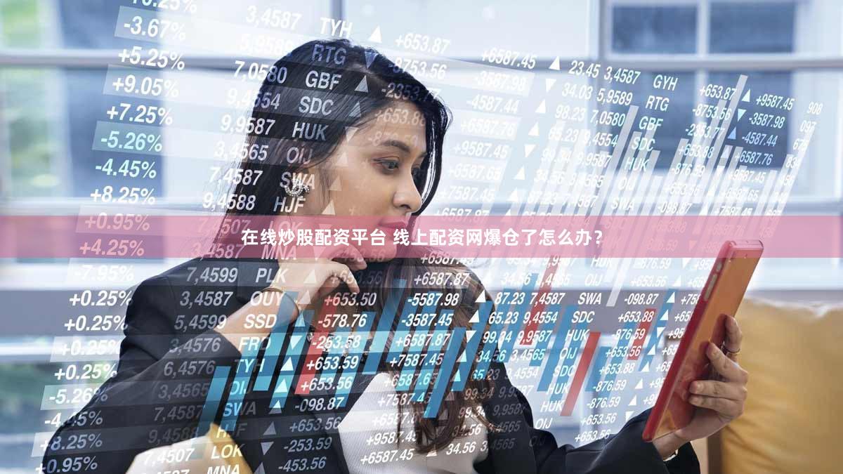 在线炒股配资平台 线上配资网爆仓了怎么办？