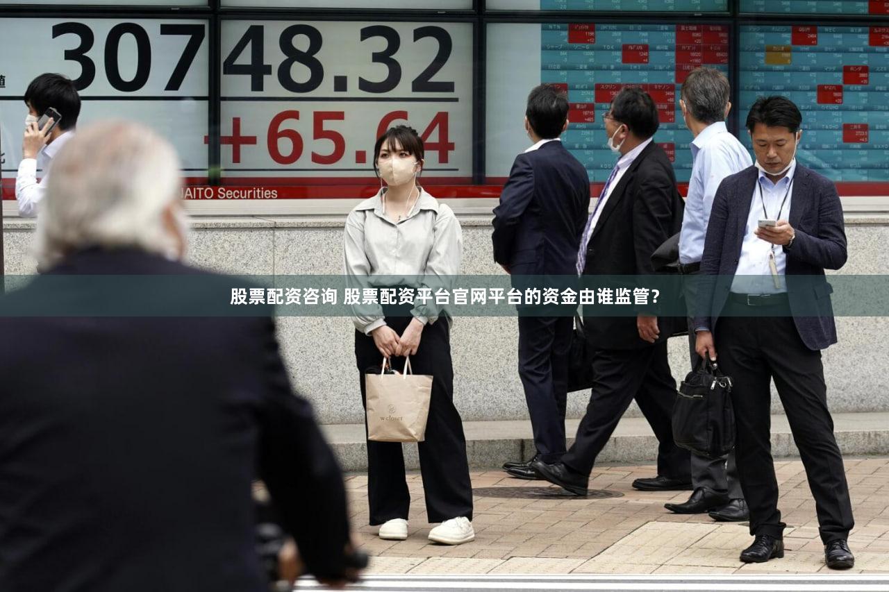 股票配资咨询 股票配资平台官网平台的资金由谁监管？