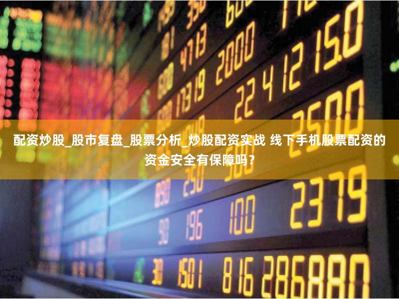 配资炒股_股市复盘_股票分析_炒股配资实战 线下手机股票配资的资金安全有保障吗？