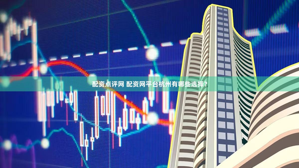 配资点评网 配资网平台杭州有哪些选择？