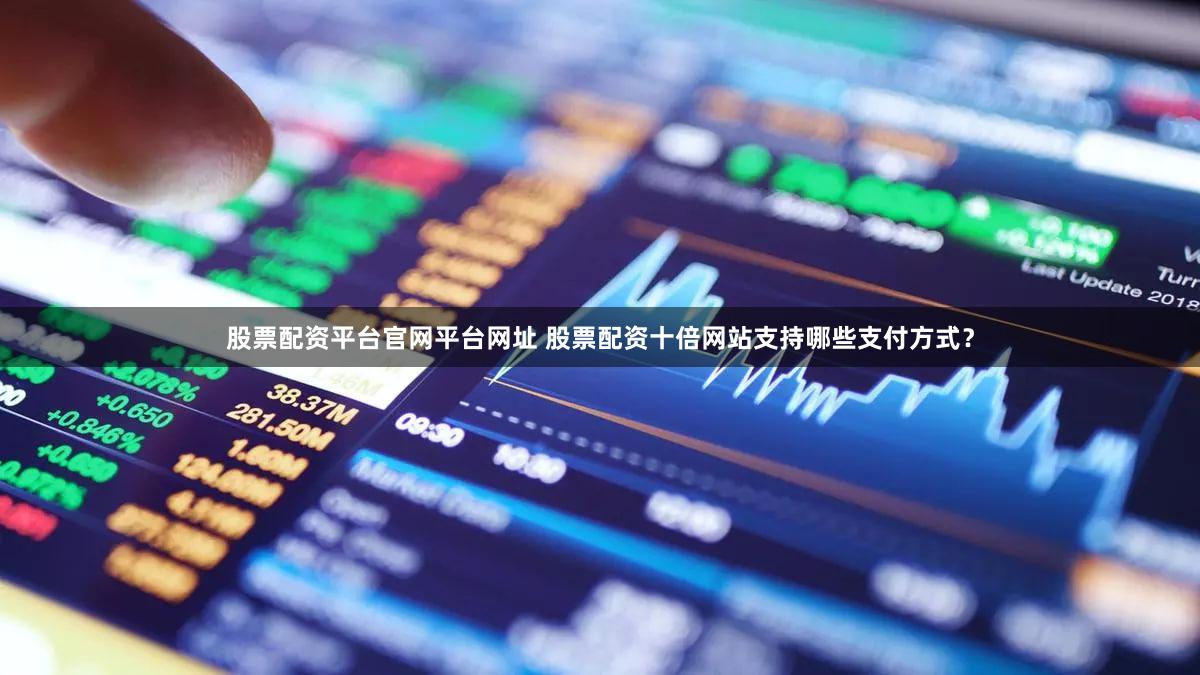 股票配资平台官网平台网址 股票配资十倍网站支持哪些支付方式？