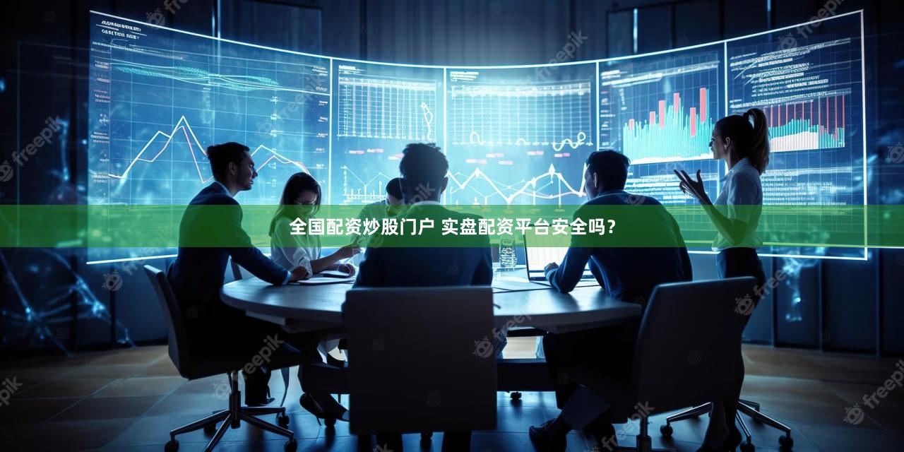 全国配资炒股门户 实盘配资平台安全吗？