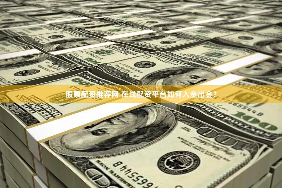 股票配资推荐网 在线配资平台如何入金出金？