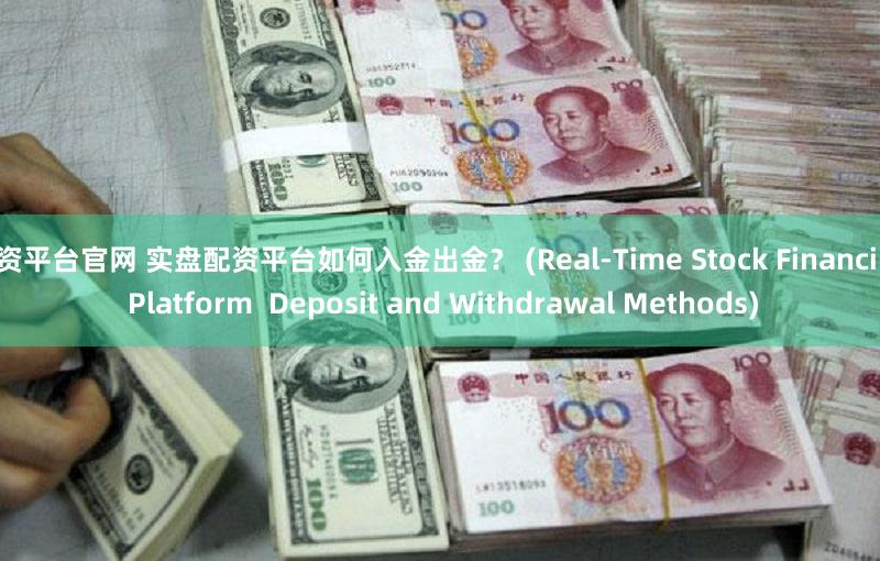 配资平台官网 实盘配资平台如何入金出金？ (Real-Time Stock Financing Platform  Deposit and Withdrawal Methods)