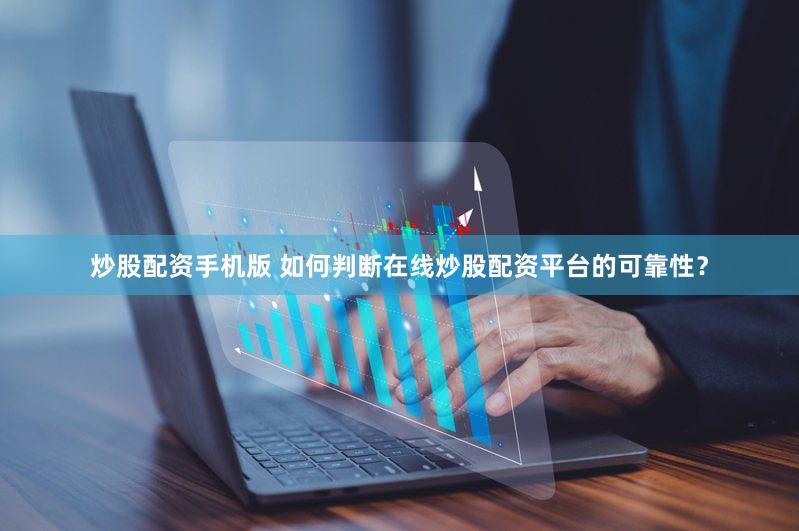 炒股配资手机版 如何判断在线炒股配资平台的可靠性？