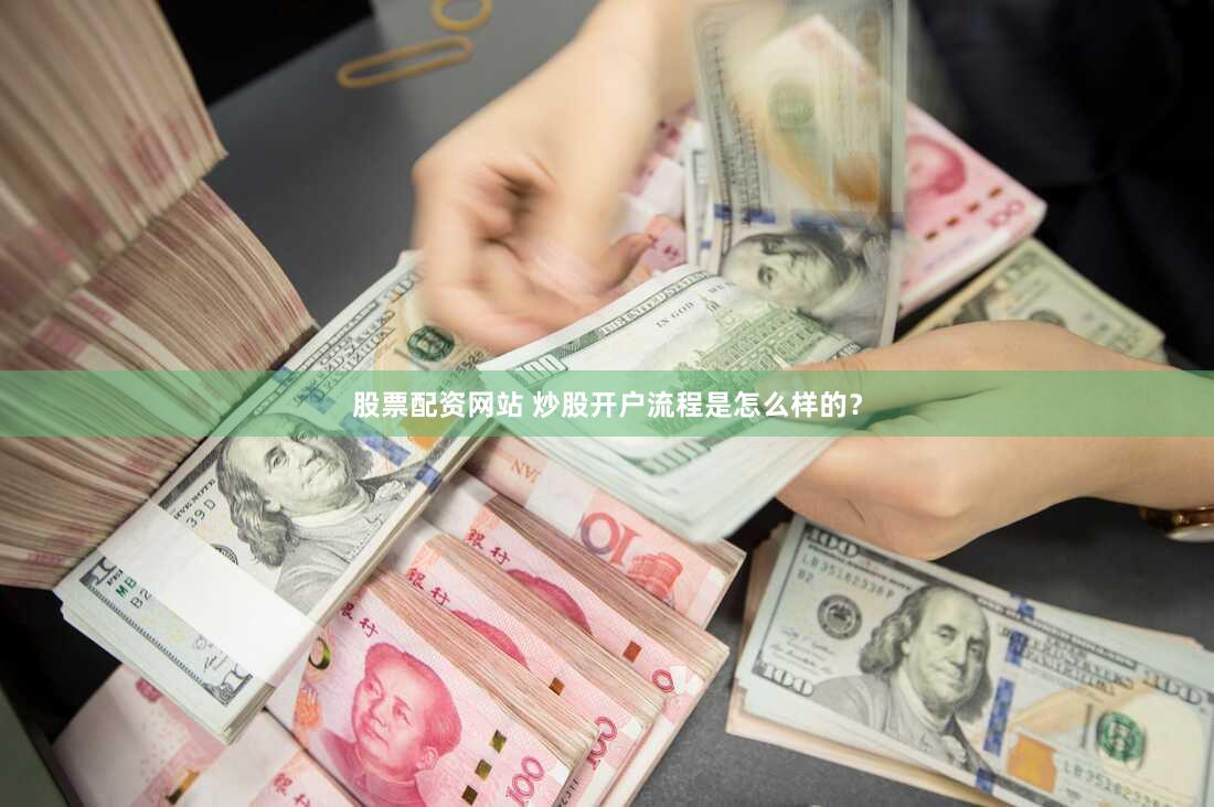 股票配资网站 炒股开户流程是怎么样的？