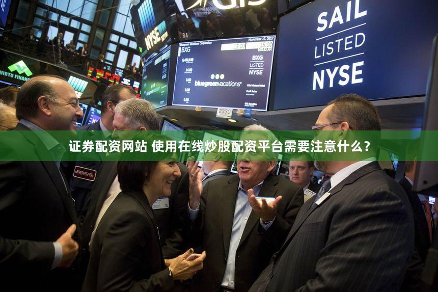 证券配资网站 使用在线炒股配资平台需要注意什么？