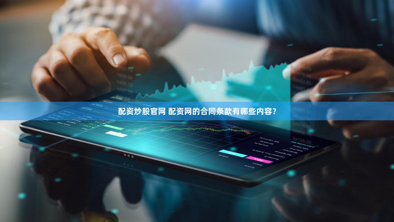 配资炒股官网 配资网的合同条款有哪些内容？