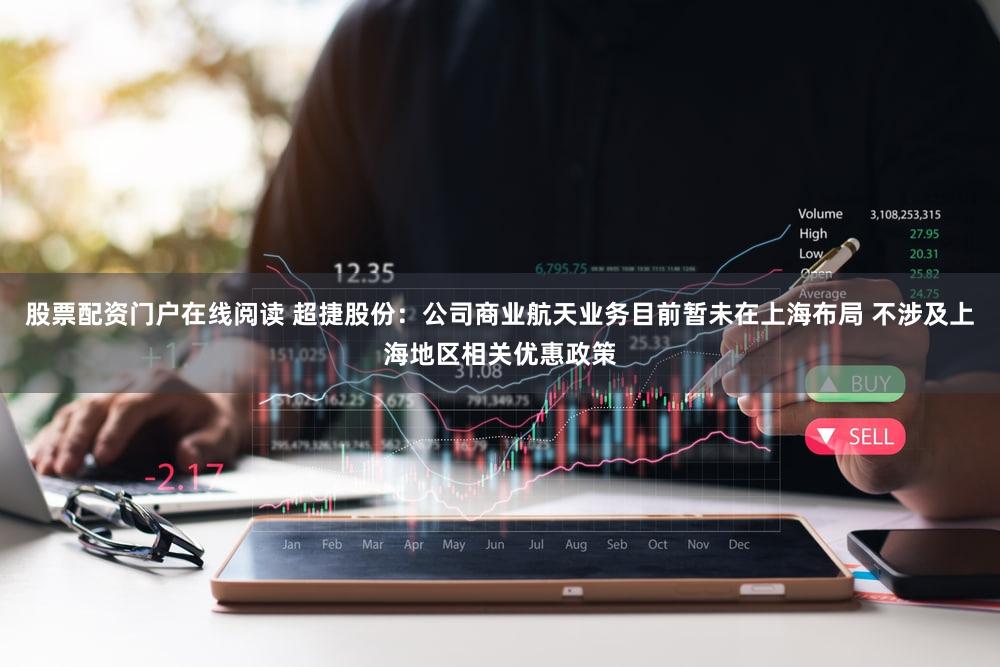 股票配资门户在线阅读 超捷股份：公司商业航天业务目前暂未在上海布局 不涉及上海地区相关优惠政策