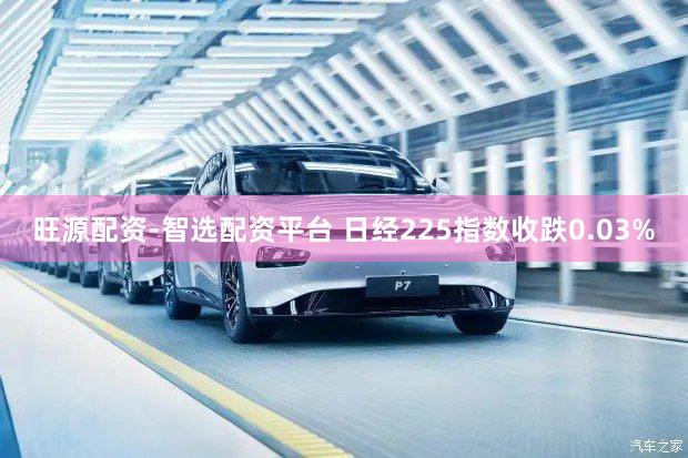 旺源配资-智选配资平台 日经225指数收跌0.03%