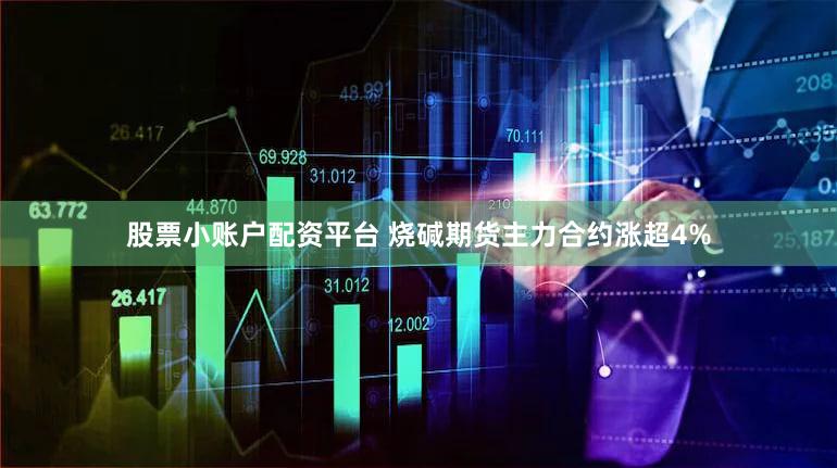 股票小账户配资平台 烧碱期货主力合约涨超4%