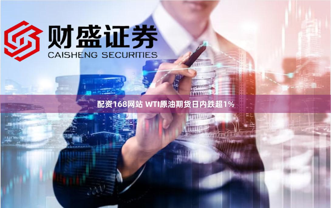 配资168网站 WTI原油期货日内跌超1%