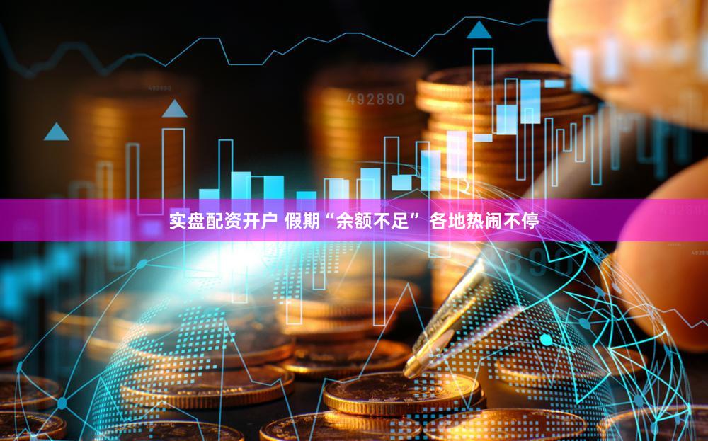 实盘配资开户 假期“余额不足” 各地热闹不停