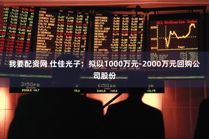 我要配资网 仕佳光子：拟以1000万元-2000万元回购公司股份