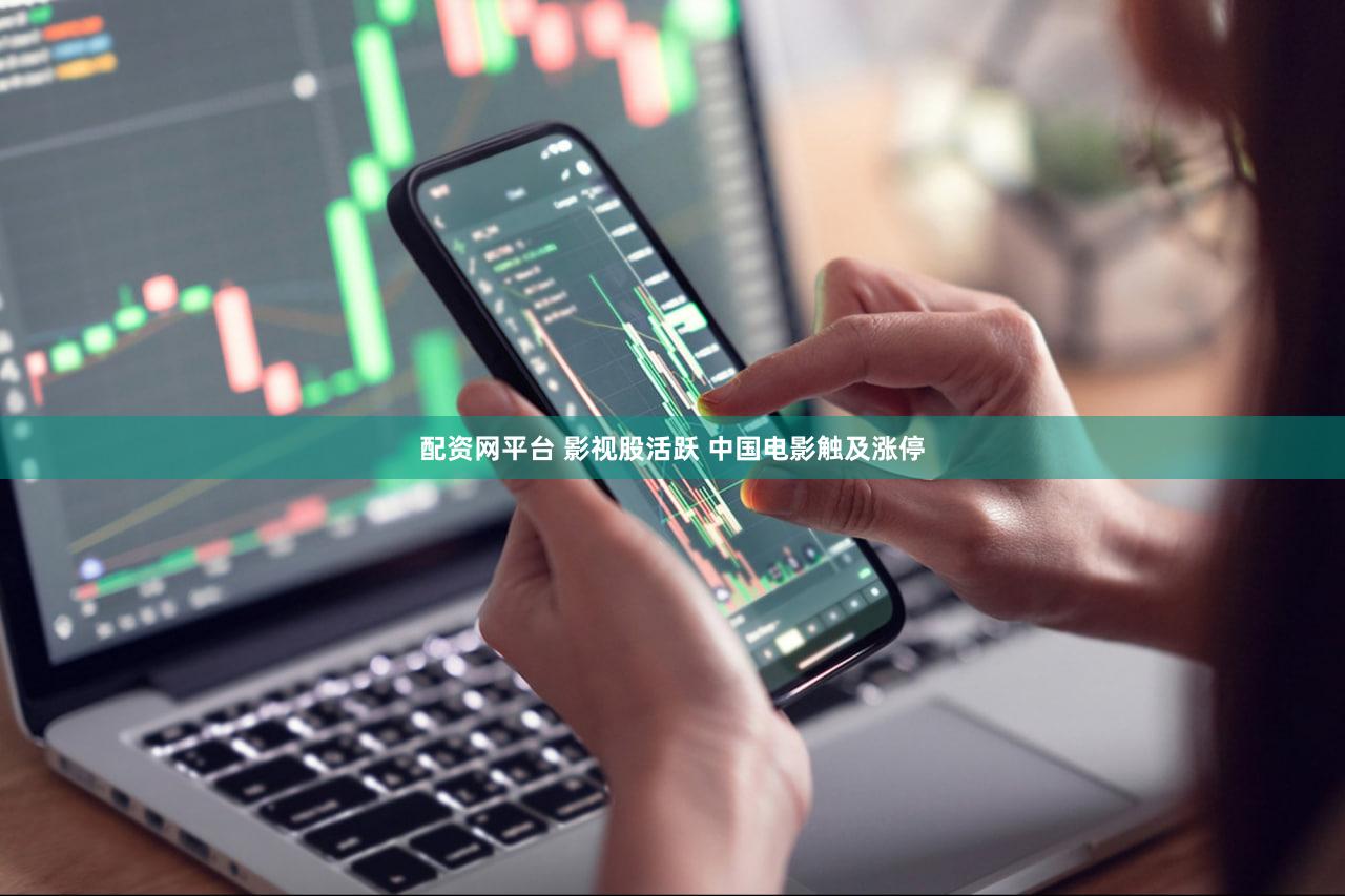 配资网平台 影视股活跃 中国电影触及涨停