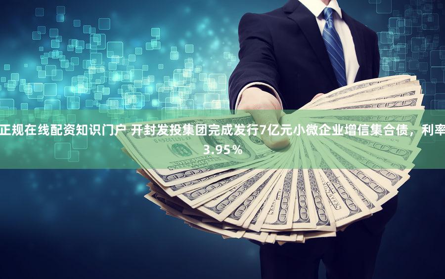 正规在线配资知识门户 开封发投集团完成发行7亿元小微企业增信集合债，利率3.95％