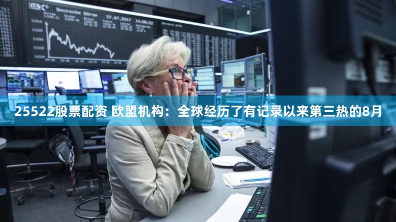 25522股票配资 欧盟机构：全球经历了有记录以来第三热的8月