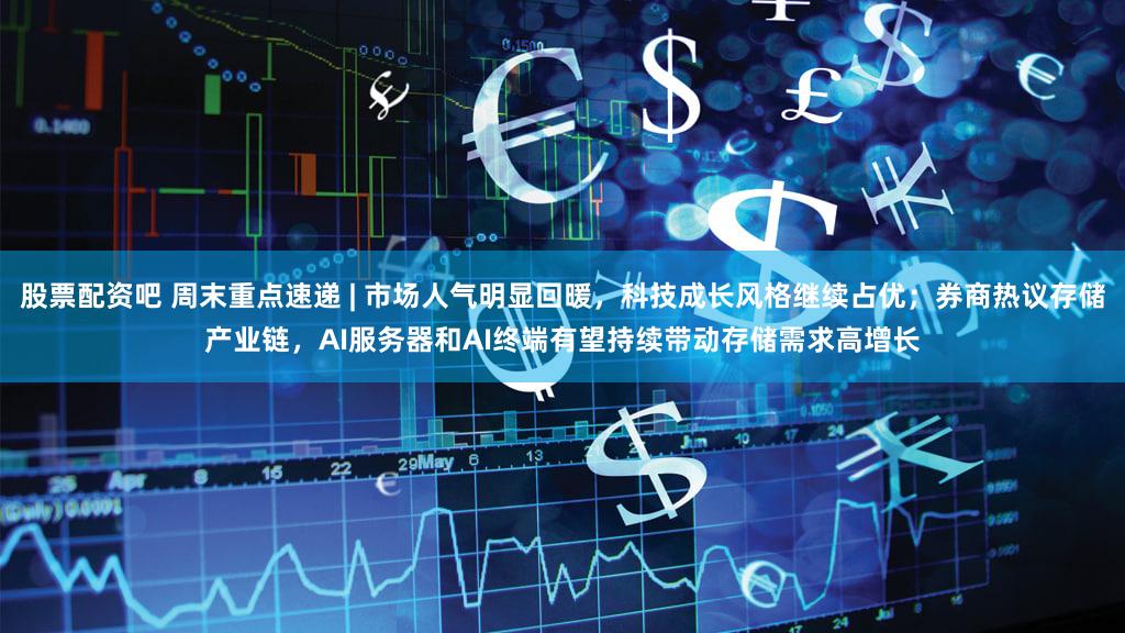 股票配资吧 周末重点速递 | 市场人气明显回暖，科技成长风格继续占优；券商热议存储产业链，AI服务器和AI终端有望持续带动存储需求高增长