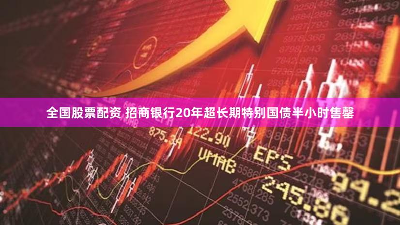全国股票配资 招商银行20年超长期特别国债半小时售罄