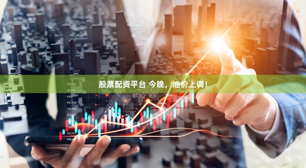 股票配资平台 今晚，油价上调！