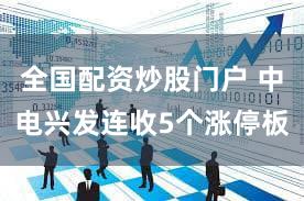 全国配资炒股门户 中电兴发连收5个涨停板