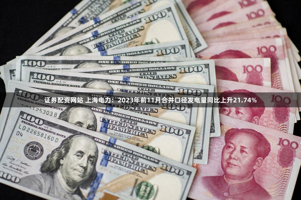 证券配资网站 上海电力：2023年前11月合并口径发电量同比上升21.74%