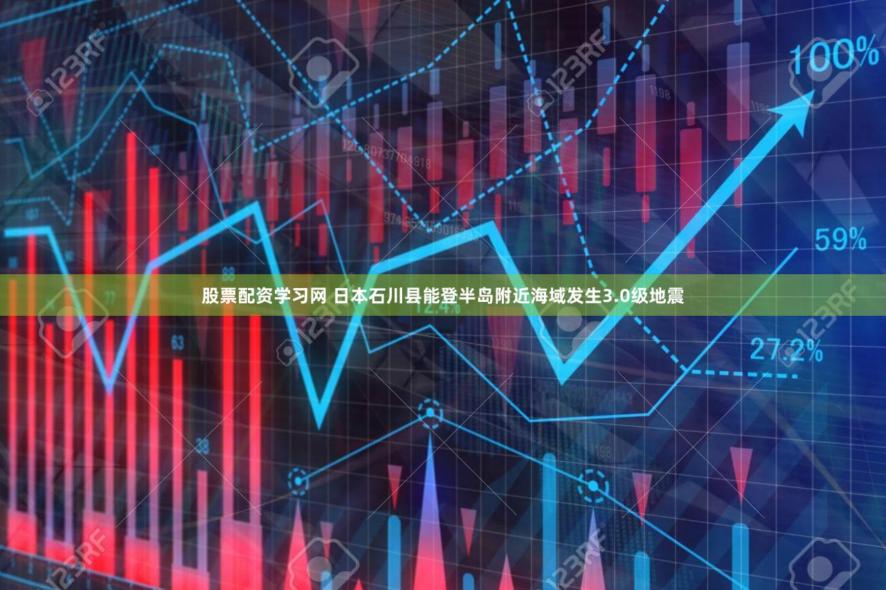 股票配资学习网 日本石川县能登半岛附近海域发生3.0级地震