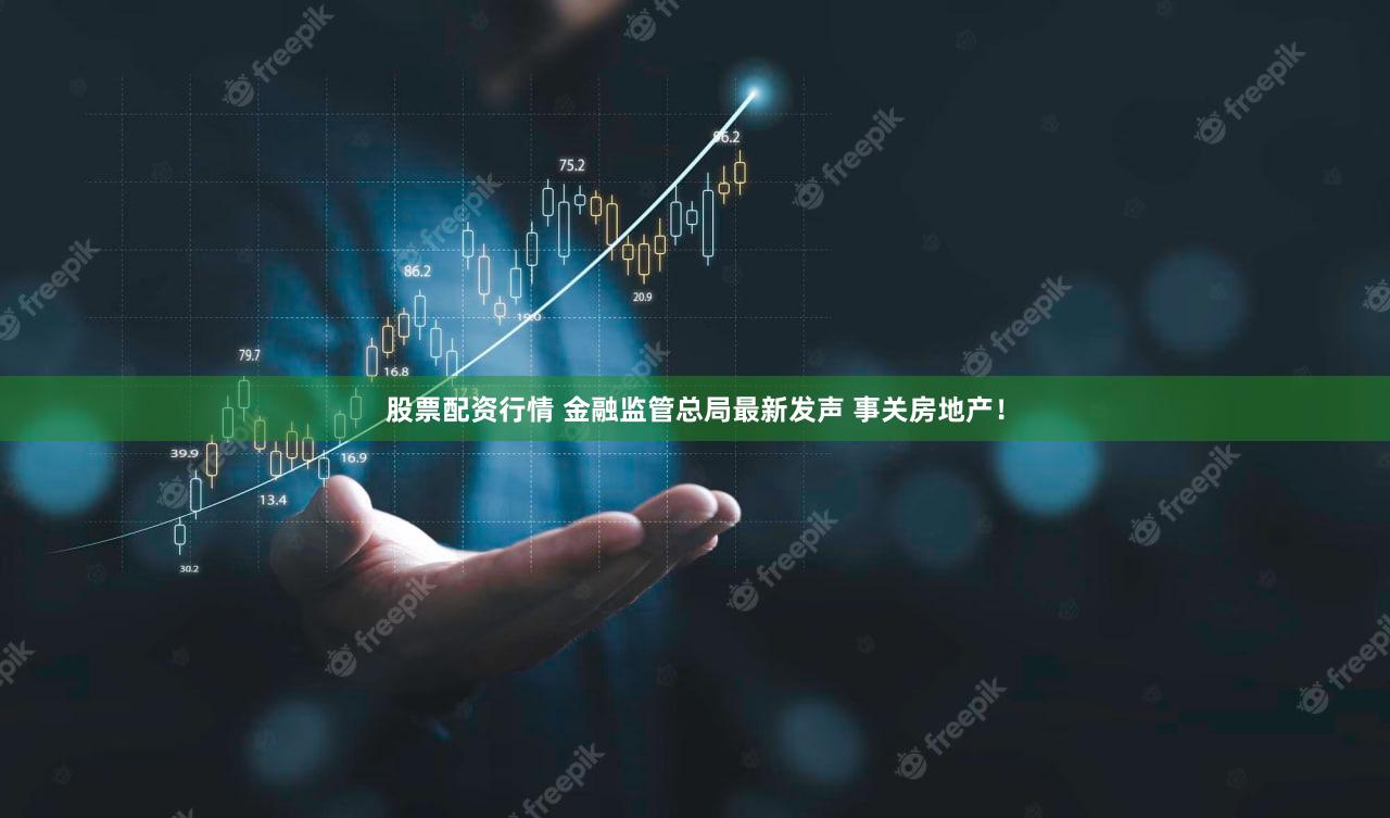 股票配资行情 金融监管总局最新发声 事关房地产！