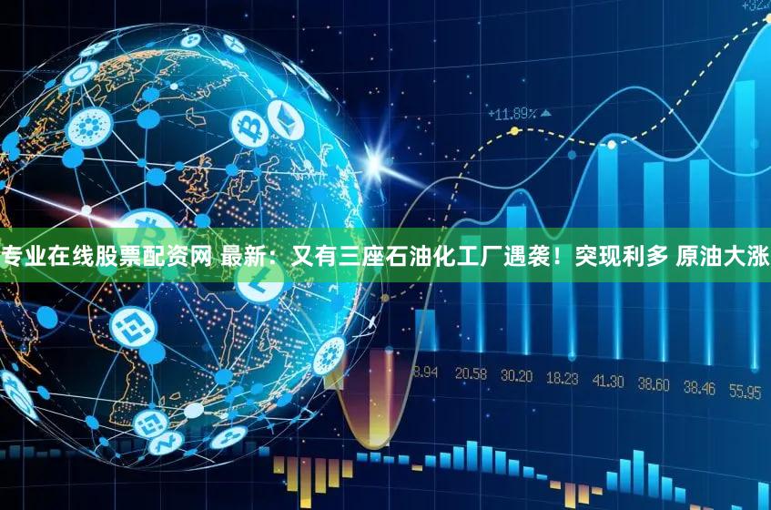 专业在线股票配资网 最新：又有三座石油化工厂遇袭！突现利多 原油大涨