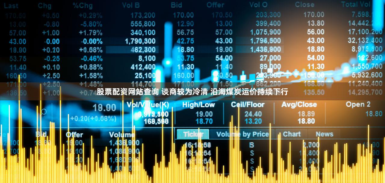 股票配资网站查询 谈商较为冷清 沿海煤炭运价持续下行