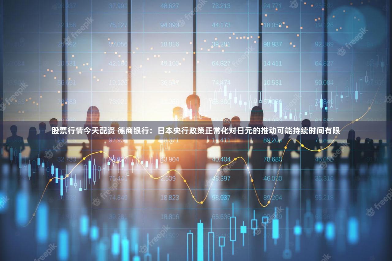 股票行情今天配资 德商银行：日本央行政策正常化对日元的推动可能持续时间有限