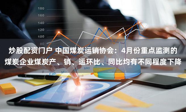 炒股配资门户 中国煤炭运销协会：4月份重点监测的煤炭企业煤炭产、销、运环比、同比均有不同程度下降