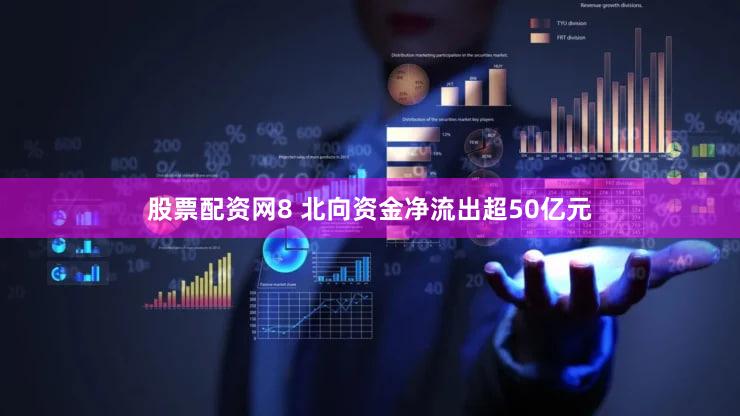 股票配资网8 北向资金净流出超50亿元