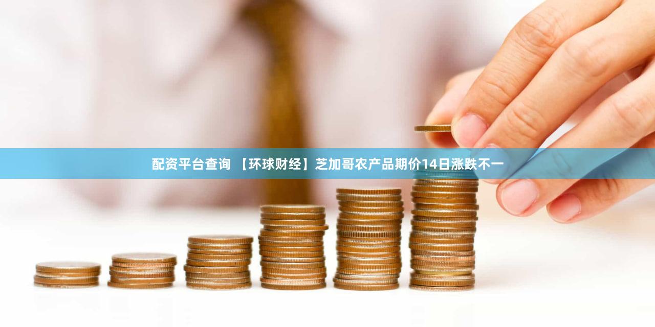 配资平台查询 【环球财经】芝加哥农产品期价14日涨跌不一