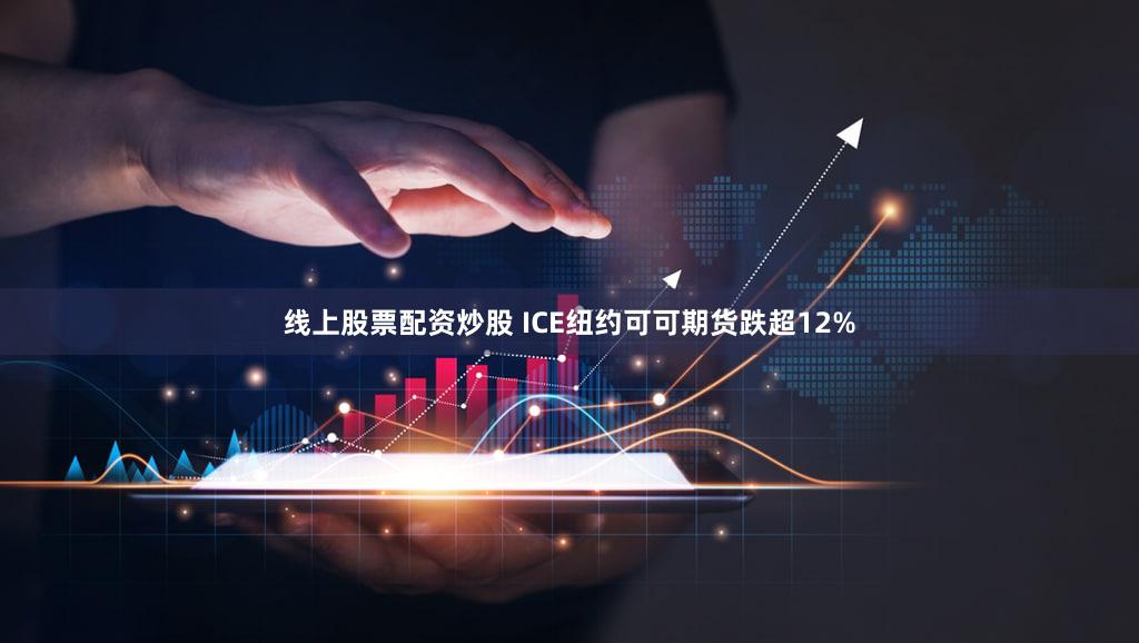 线上股票配资炒股 ICE纽约可可期货跌超12%