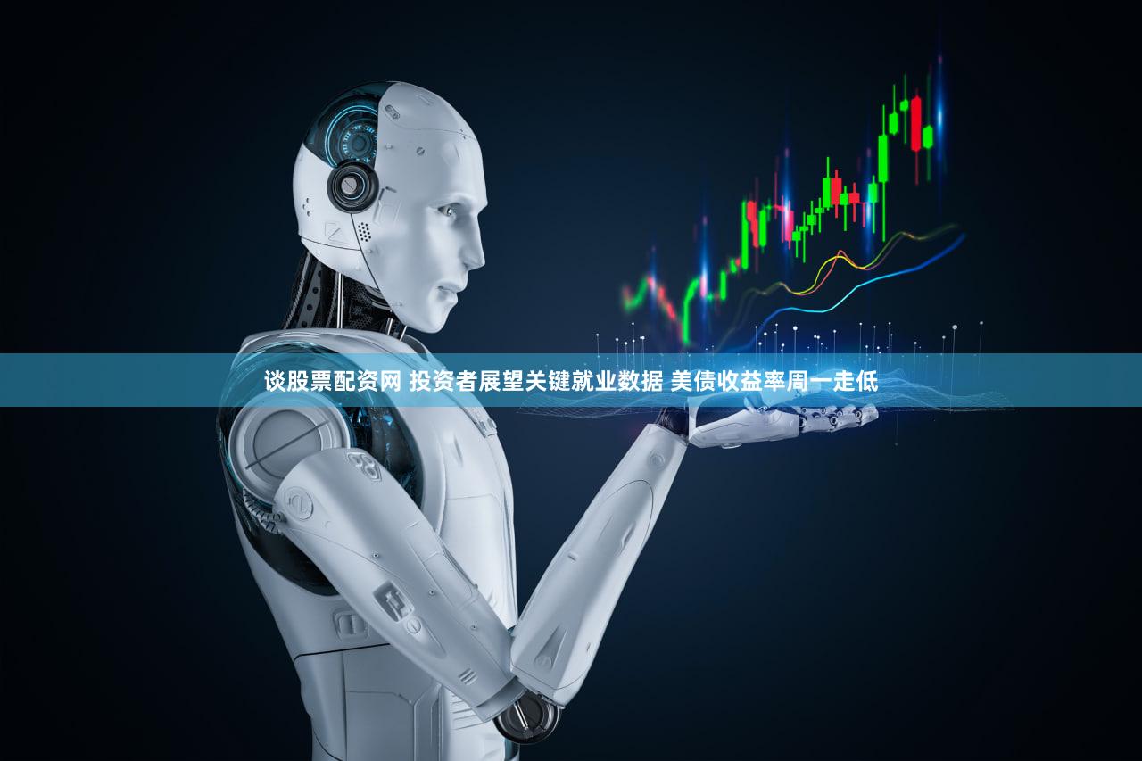 谈股票配资网 投资者展望关键就业数据 美债收益率周一走低