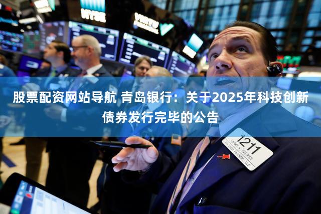 股票配资网站导航 青岛银行：关于2025年科技创新债券发行完毕的公告