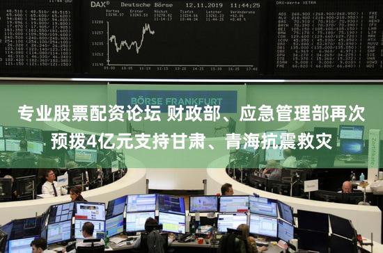 专业股票配资论坛 财政部、应急管理部再次预拨4亿元支持甘肃、青海抗震救灾