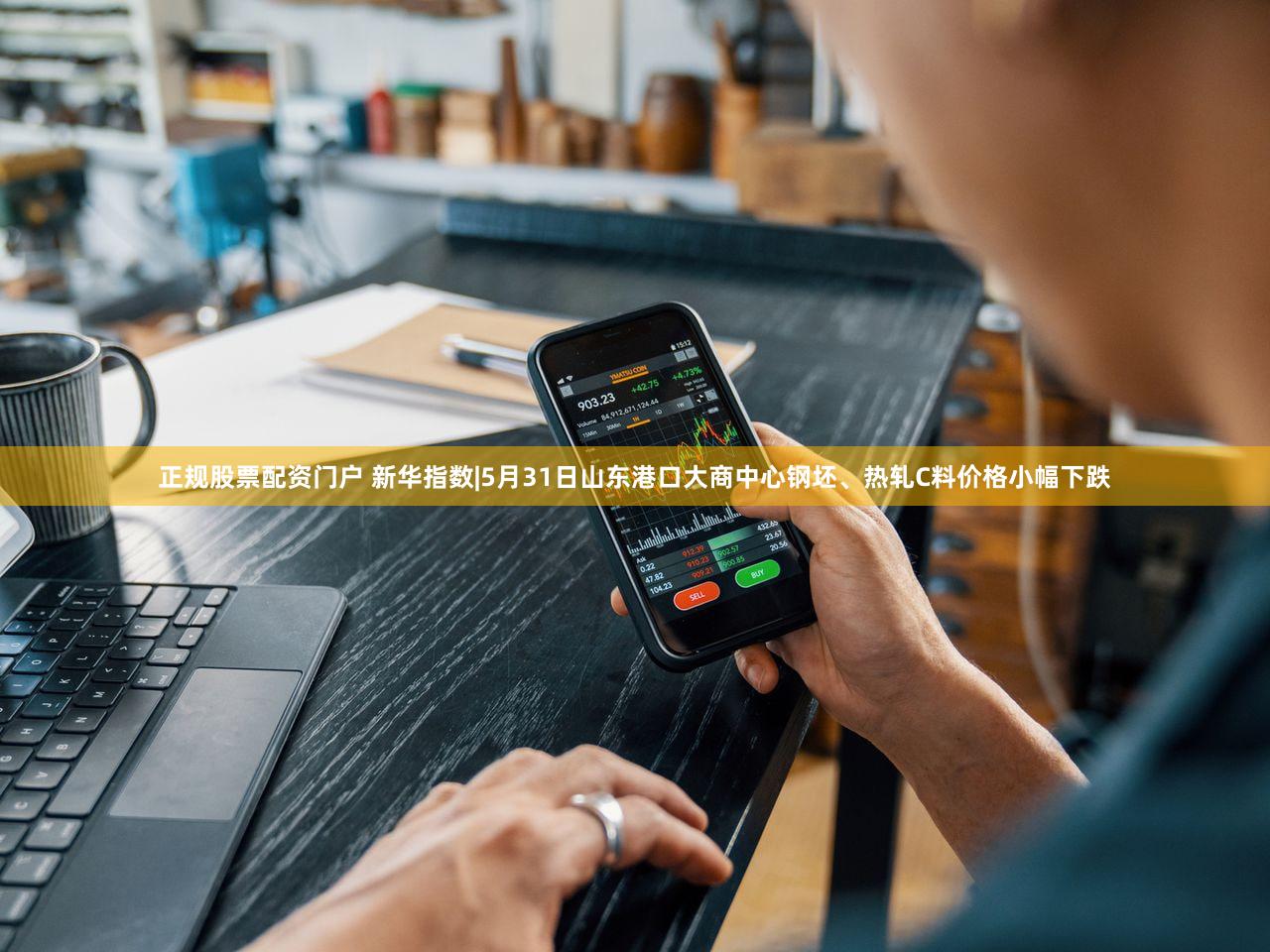 正规股票配资门户 新华指数|5月31日山东港口大商中心钢坯、热轧C料价格小幅下跌