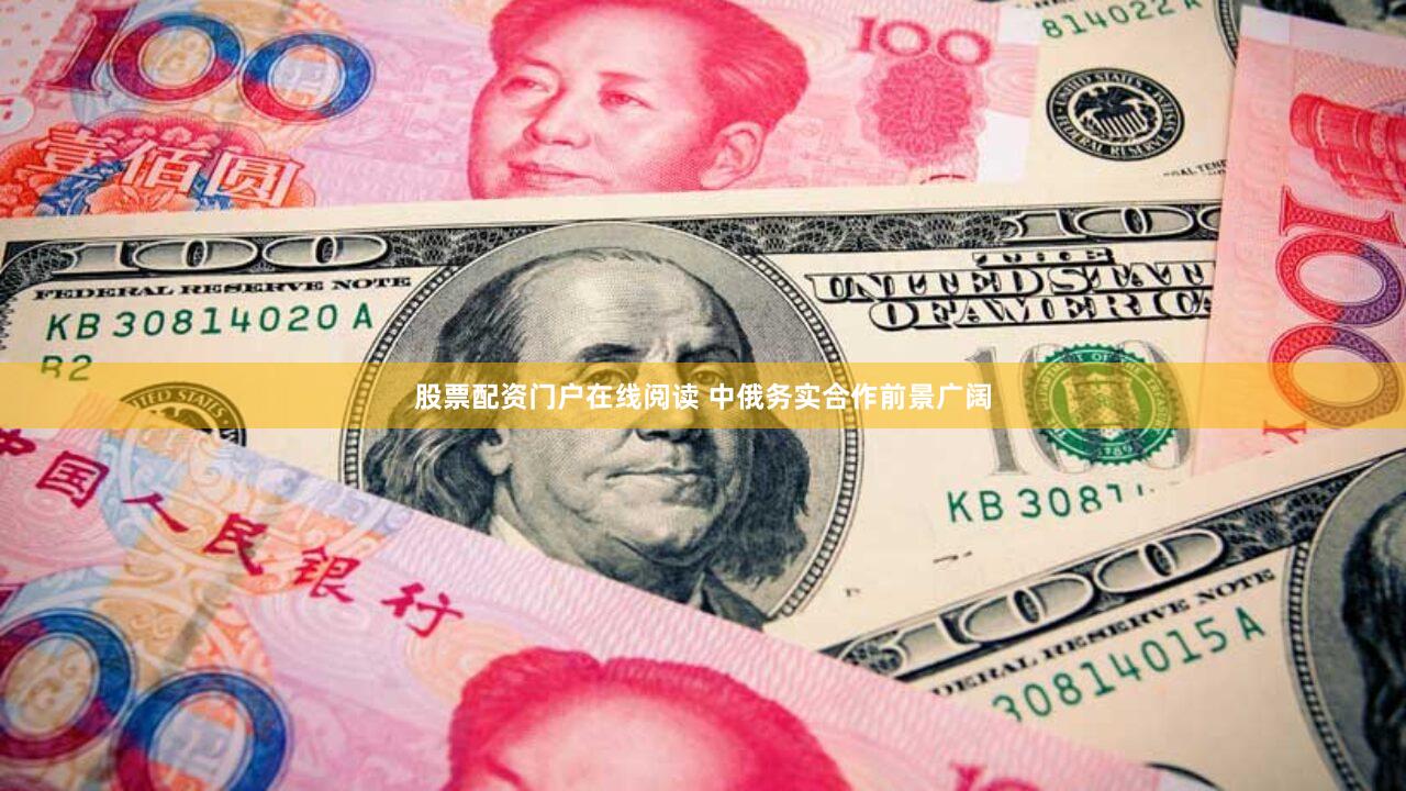 股票配资门户在线阅读 中俄务实合作前景广阔
