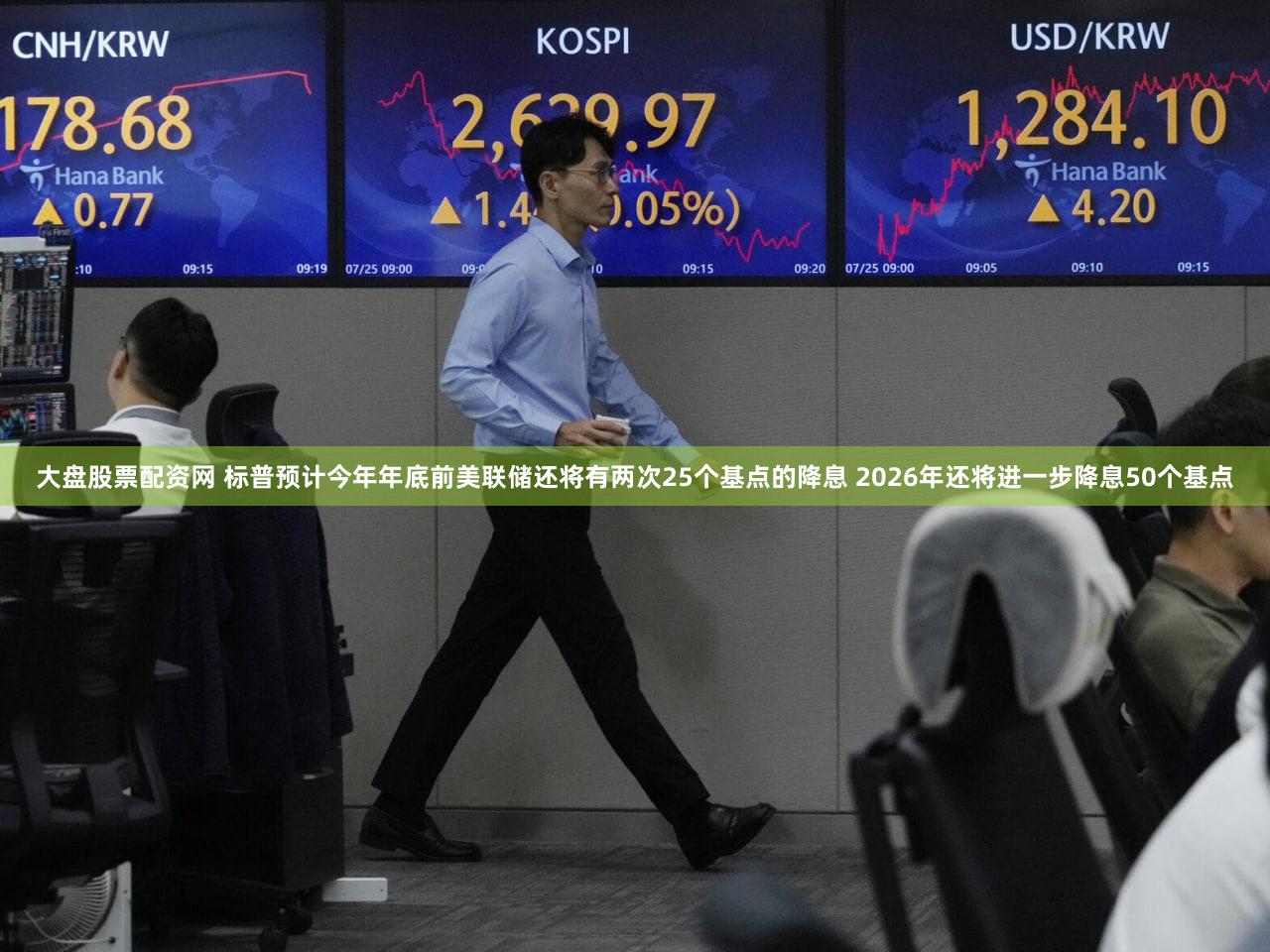 大盘股票配资网 标普预计今年年底前美联储还将有两次25个基点的降息 2026年还将进一步降息50个基点