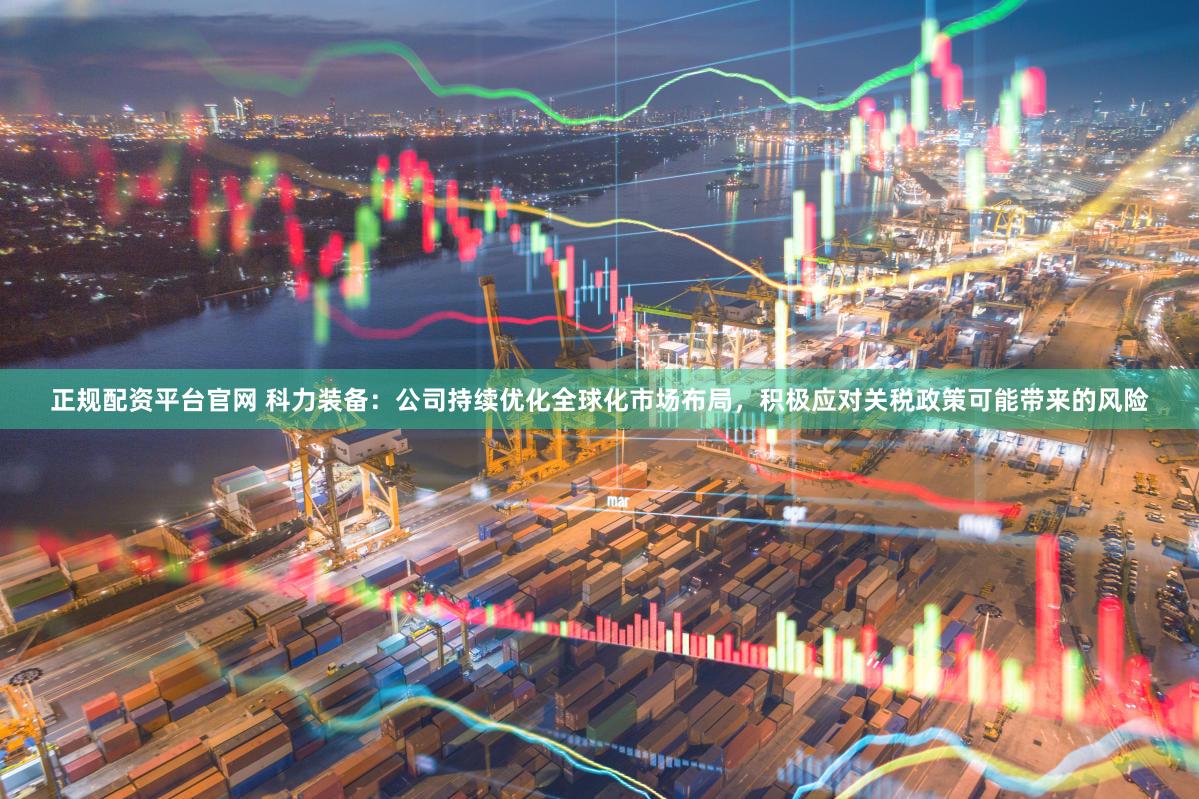 正规配资平台官网 科力装备：公司持续优化全球化市场布局，积极应对关税政策可能带来的风险