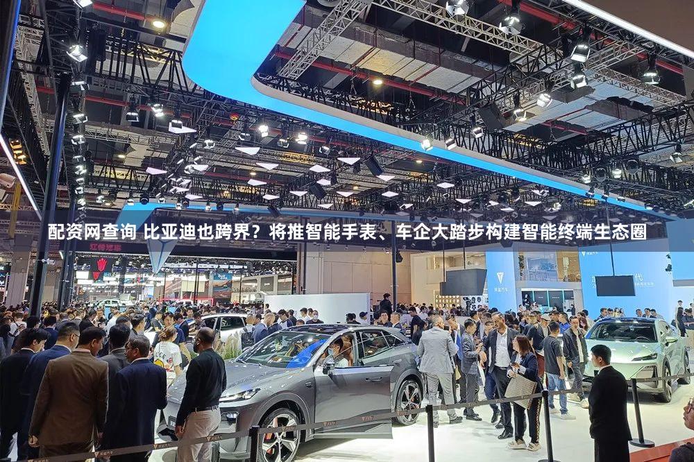 配资网查询 比亚迪也跨界？将推智能手表、车企大踏步构建智能终端生态圈