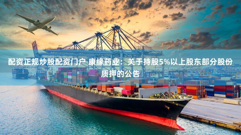配资正规炒股配资门户 康缘药业：关于持股5%以上股东部分股份质押的公告